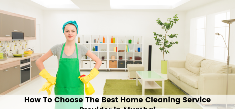How To Choose The Best Home Cleaning Service Provider in Mumbai